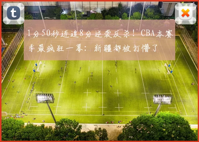 1分50秒连追8分逆袭反杀！CBA本赛季最疯狂一幕：新疆都被打懵了