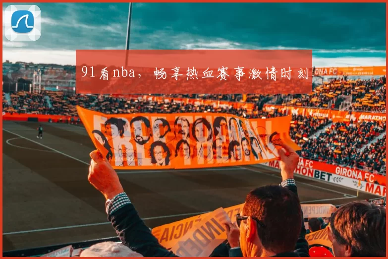 91看nba，畅享热血赛事激情时刻
