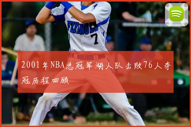 2001年NBA总冠军湖人队击败76人夺冠历程回顾