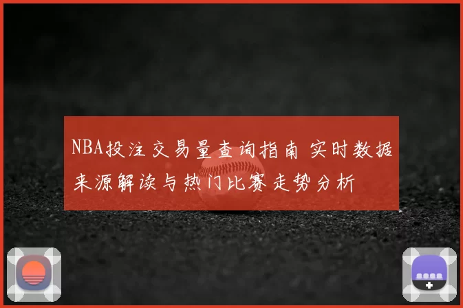 NBA投注交易量查询指南 实时数据来源解读与热门比赛走势分析