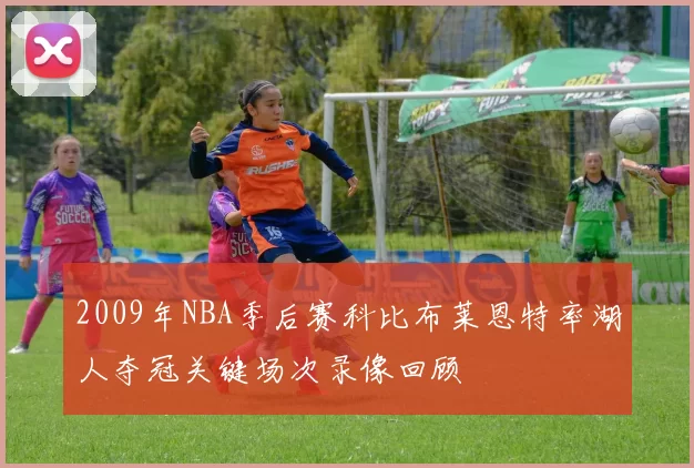 2009年NBA季后赛科比布莱恩特率湖人夺冠关键场次录像回顾