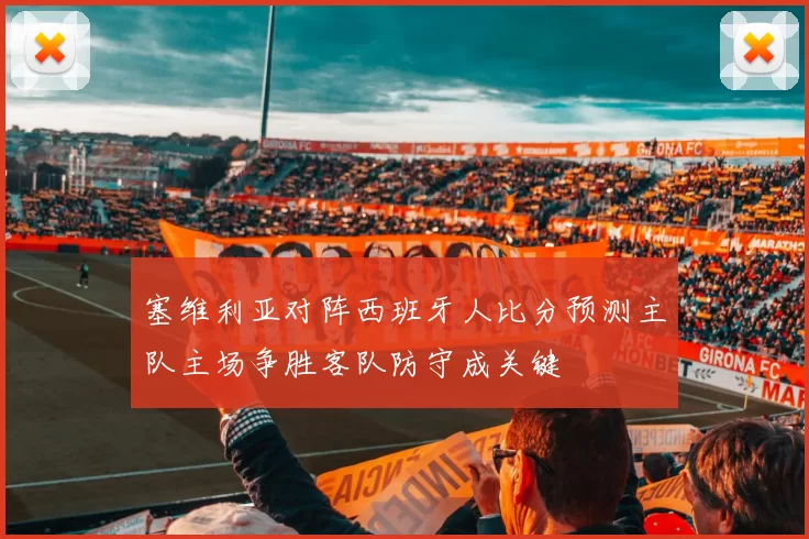 塞维利亚对阵西班牙人比分预测主队主场争胜客队防守成关键