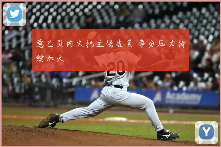 意乙贝内文托主场告负 争分压力持续加大