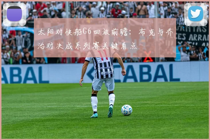 太阳对快船G6回放前瞻：布克与乔治对决成系列赛关键看点