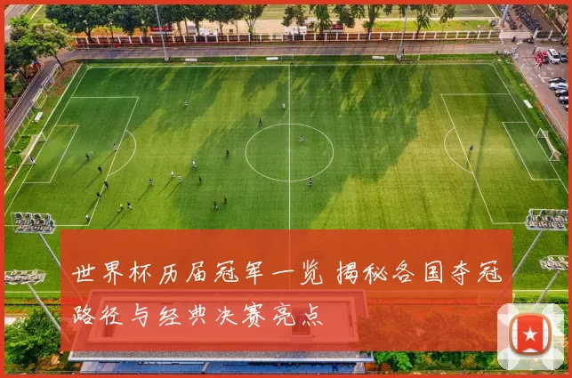 世界杯历届冠军一览 揭秘各国夺冠路径与经典决赛亮点
