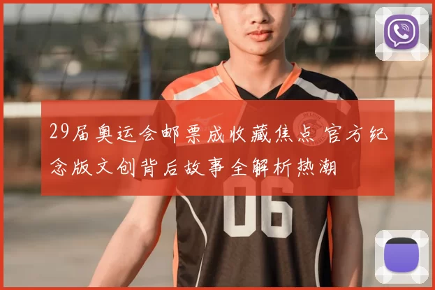 29届奥运会邮票成收藏焦点 官方纪念版文创背后故事全解析热潮