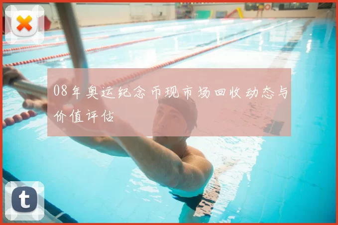 08年奥运纪念币现市场回收动态与价值评估