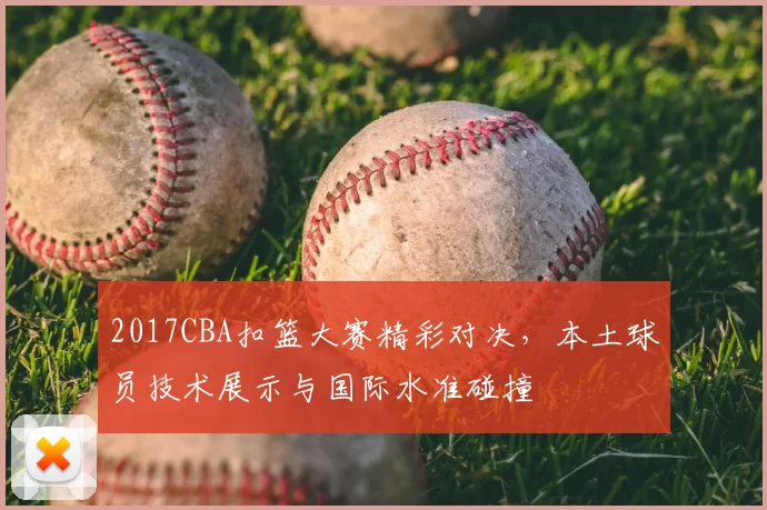 2017CBA扣篮大赛精彩对决，本土球员技术展示与国际水准碰撞