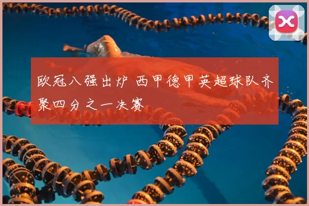 欧冠八强出炉 西甲德甲英超球队齐聚四分之一决赛