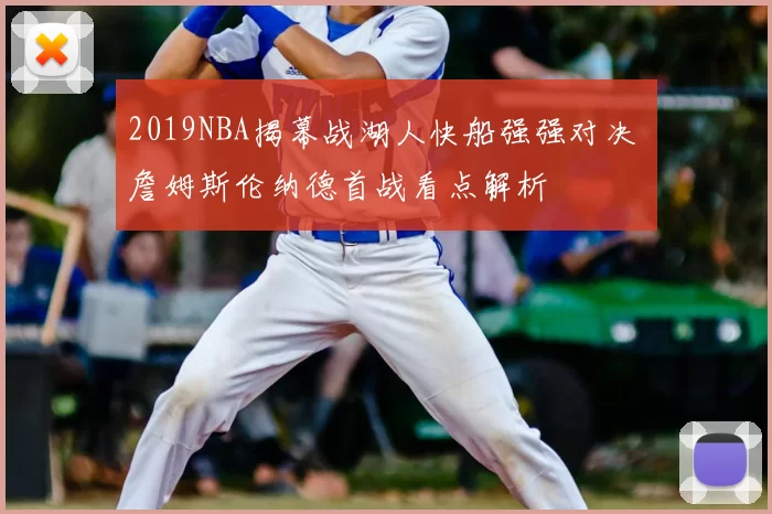 2019NBA揭幕战湖人快船强强对决 詹姆斯伦纳德首战看点解析