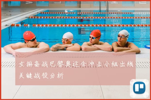 女排备战巴黎奥运会冲击小组出线关键战役分析