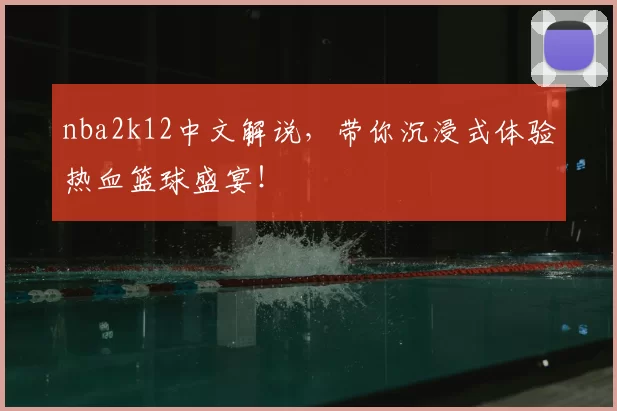 nba2k12中文解说，带你沉浸式体验热血篮球盛宴！