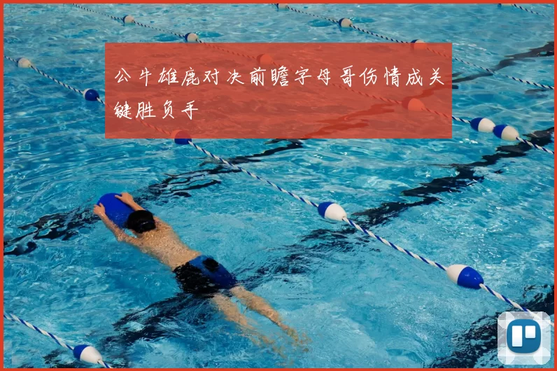 公牛雄鹿对决前瞻字母哥伤情成关键胜负手