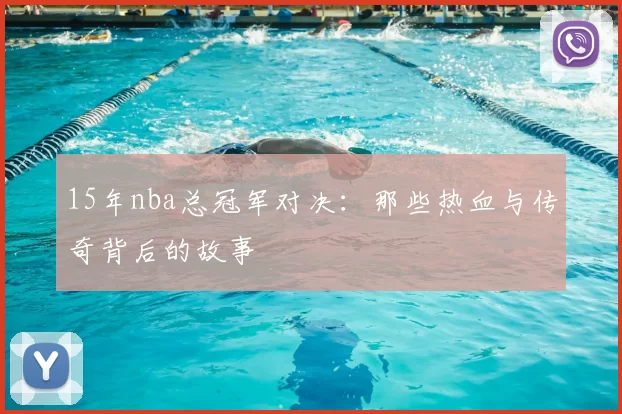 15年nba总冠军对决：那些热血与传奇背后的故事