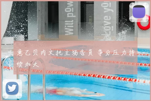 意乙贝内文托主场告负 争分压力持续加大