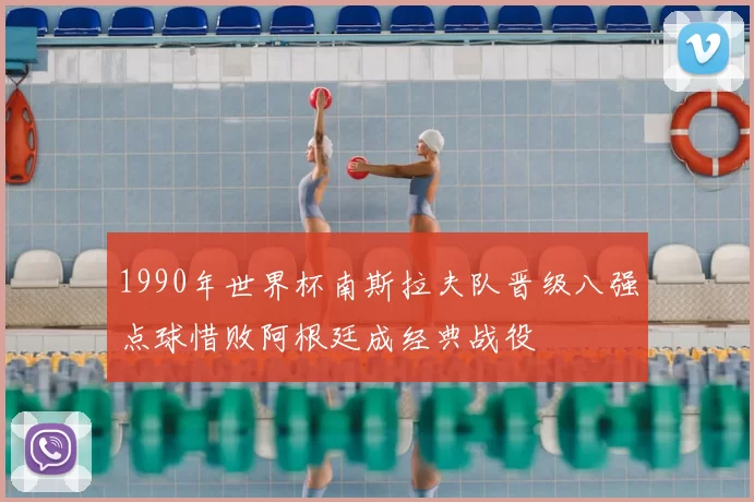 1990年世界杯南斯拉夫队晋级八强点球惜败阿根廷成经典战役