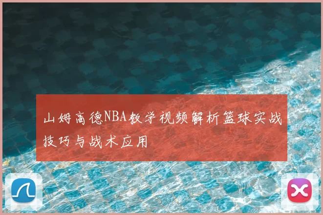 山姆高德NBA教学视频解析篮球实战技巧与战术应用