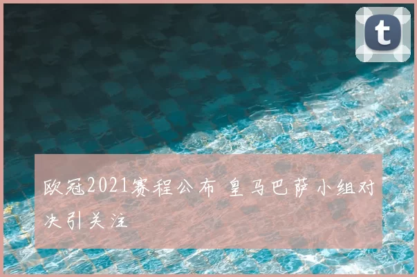 欧冠2021赛程公布 皇马巴萨小组对决引关注