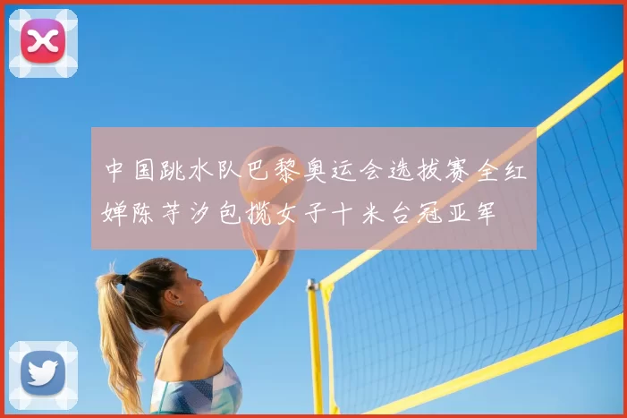 中国跳水队巴黎奥运会选拔赛全红婵陈芋汐包揽女子十米台冠亚军