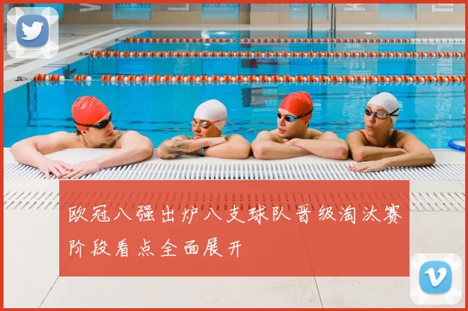 欧冠八强出炉八支球队晋级淘汰赛阶段看点全面展开