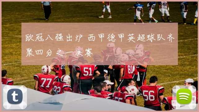 欧冠八强出炉 西甲德甲英超球队齐聚四分之一决赛