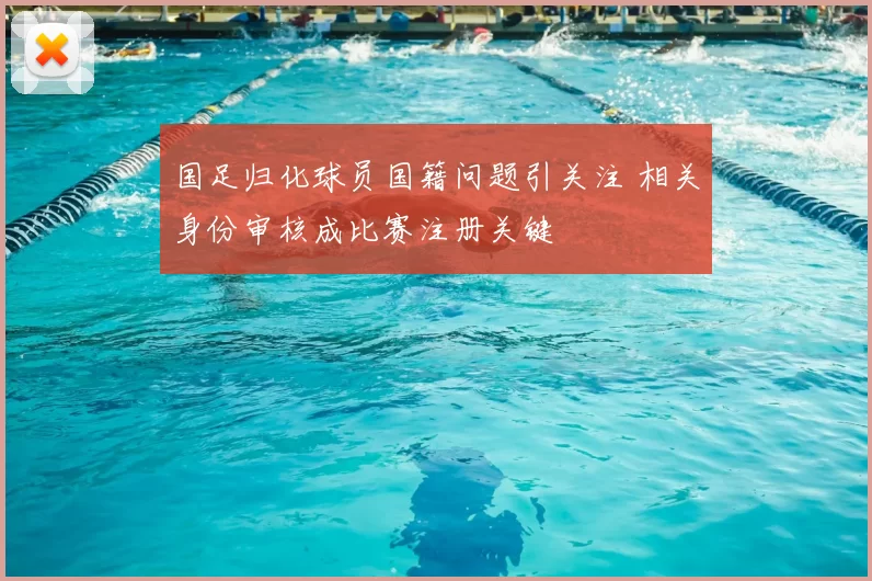 国足归化球员国籍问题引关注 相关身份审核成比赛注册关键