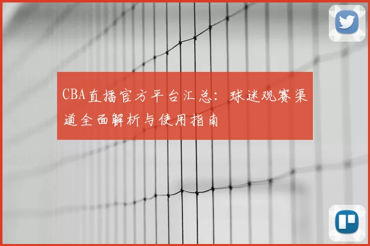 CBA直播官方平台汇总：球迷观赛渠道全面解析与使用指南