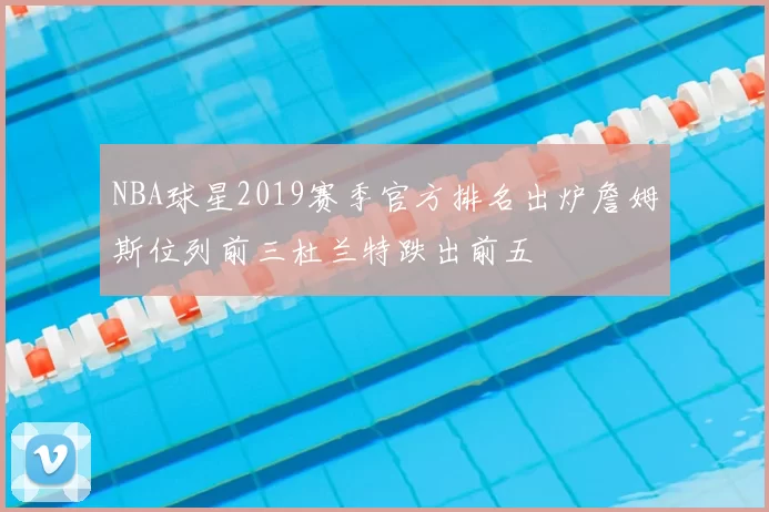 NBA球星2019赛季官方排名出炉詹姆斯位列前三杜兰特跌出前五