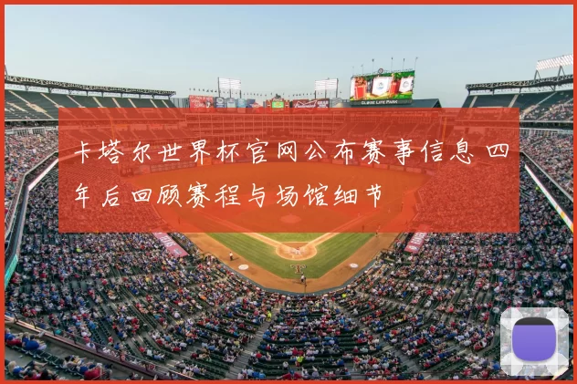 卡塔尔世界杯官网公布赛事信息 四年后回顾赛程与场馆细节