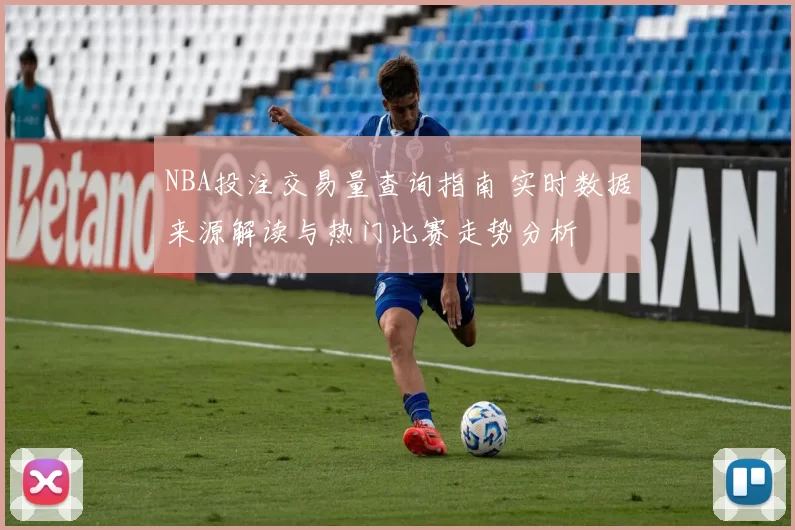 NBA投注交易量查询指南 实时数据来源解读与热门比赛走势分析