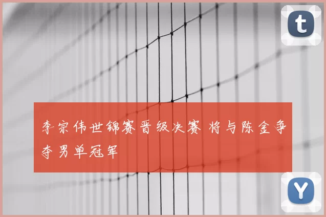 李宗伟世锦赛晋级决赛 将与陈金争夺男单冠军