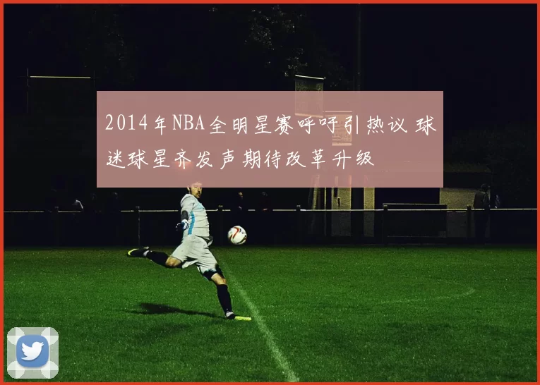 2014年NBA全明星赛呼吁引热议 球迷球星齐发声期待改革升级