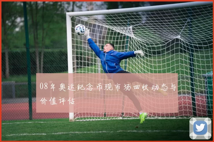 08年奥运纪念币现市场回收动态与价值评估