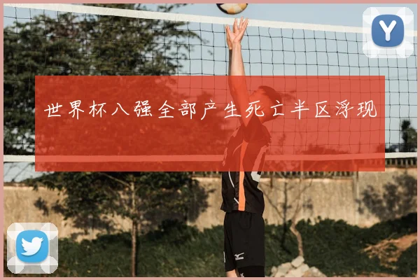 世界杯八强全部产生死亡半区浮现