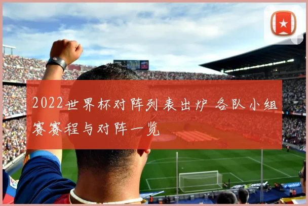 2022世界杯对阵列表出炉 各队小组赛赛程与对阵一览