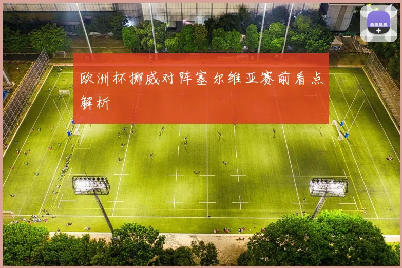 欧洲杯挪威对阵塞尔维亚赛前看点解析