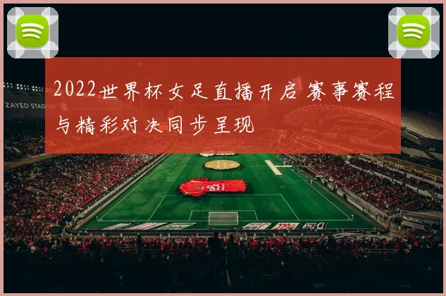 2022世界杯女足直播开启 赛事赛程与精彩对决同步呈现