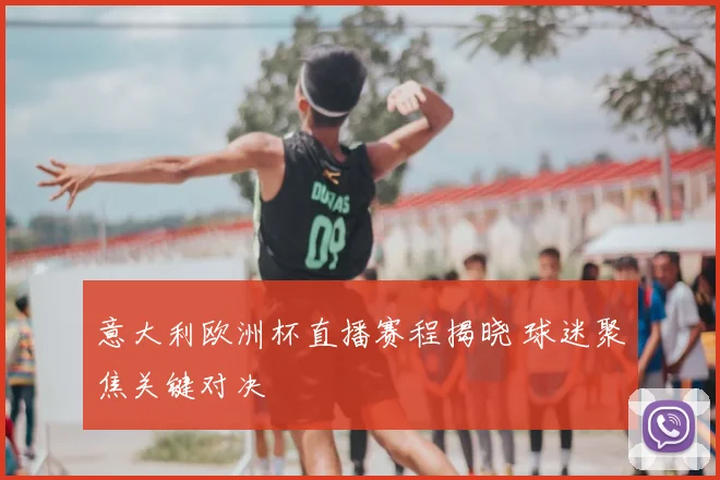 意大利欧洲杯直播赛程揭晓 球迷聚焦关键对决