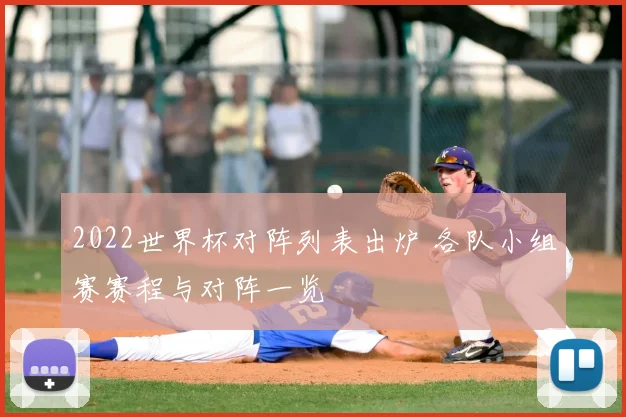 2022世界杯对阵列表出炉 各队小组赛赛程与对阵一览