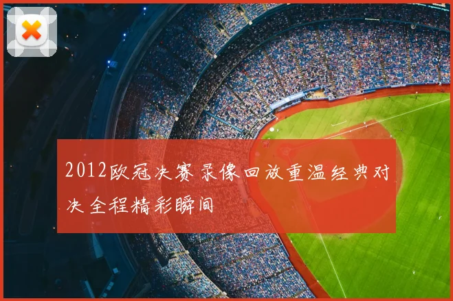 2012欧冠决赛录像回放重温经典对决全程精彩瞬间