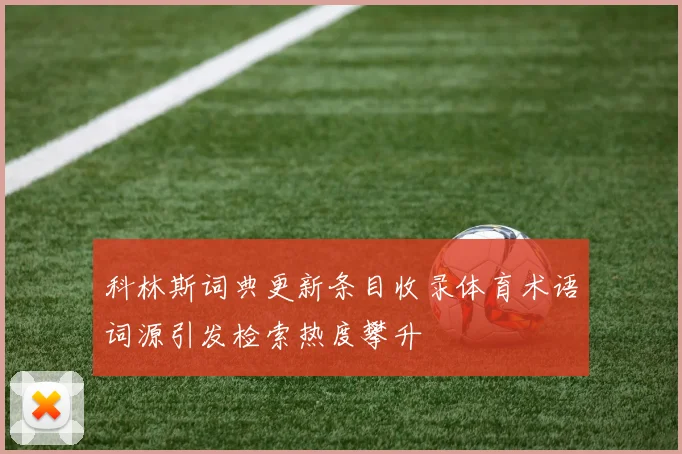 科林斯词典更新条目收录体育术语词源引发检索热度攀升