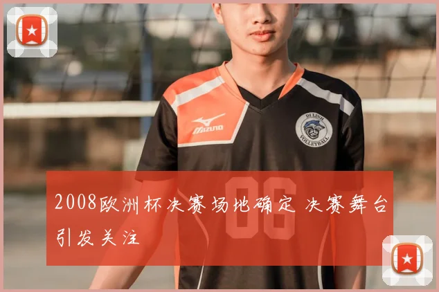 2008欧洲杯决赛场地确定 决赛舞台引发关注