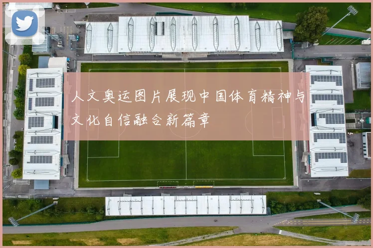 人文奥运图片展现中国体育精神与文化自信融合新篇章