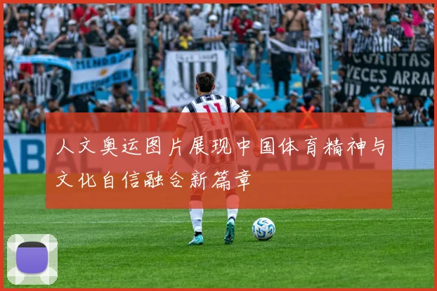 人文奥运图片展现中国体育精神与文化自信融合新篇章