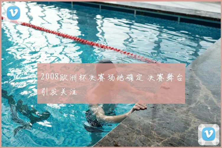 2008欧洲杯决赛场地确定 决赛舞台引发关注