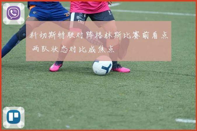 科切斯特联对阵格林斯比赛前看点 两队状态对比成焦点