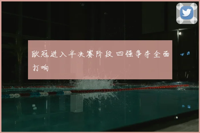 欧冠进入半决赛阶段 四强争夺全面打响