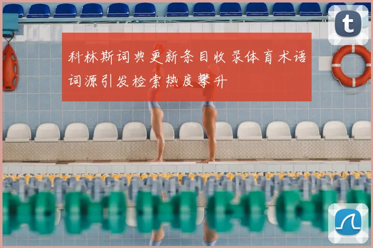 科林斯词典更新条目收录体育术语词源引发检索热度攀升
