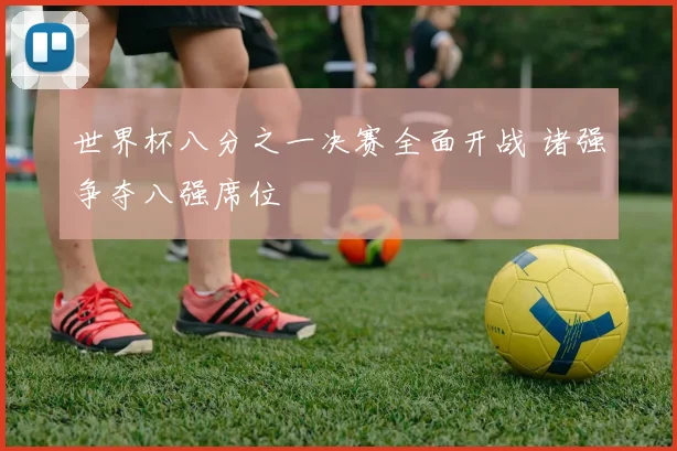 世界杯八分之一决赛全面开战 诸强争夺八强席位