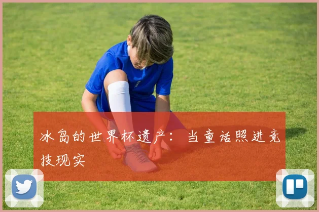 冰岛的世界杯遗产:当童话照进竞技现实